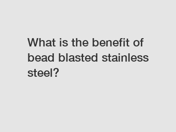 What is the benefit of bead blasted stainless steel?