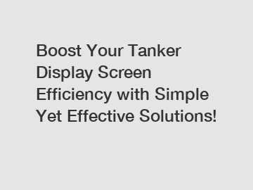 Boost Your Tanker Display Screen Efficiency with Simple Yet Effective Solutions!