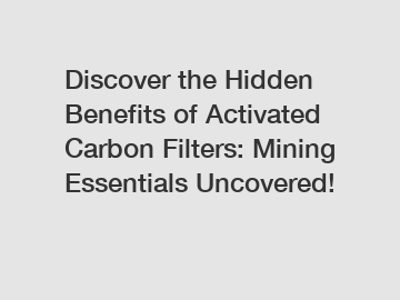 Discover the Hidden Benefits of Activated Carbon Filters: Mining Essentials Uncovered!