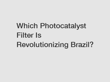 Which Photocatalyst Filter Is Revolutionizing Brazil?