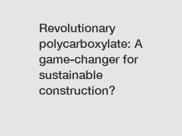 Revolutionary polycarboxylate: A game-changer for sustainable construction?