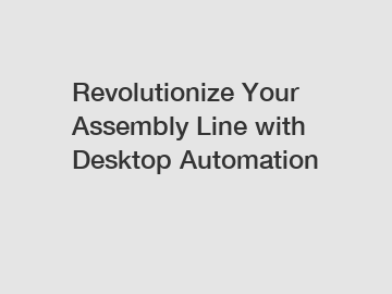 Revolutionize Your Assembly Line with Desktop Automation