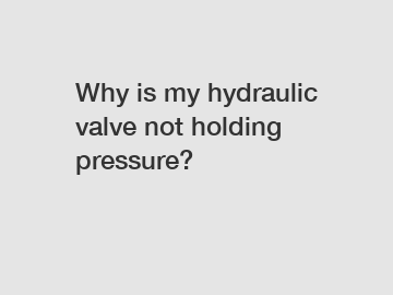 Why is my hydraulic valve not holding pressure?