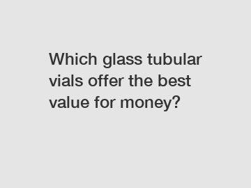 Which glass tubular vials offer the best value for money?