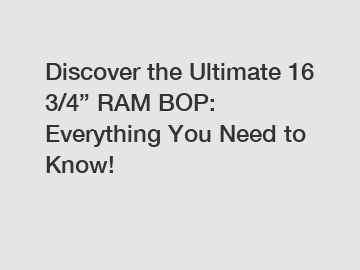 Discover the Ultimate 16 3/4” RAM BOP: Everything You Need to Know!