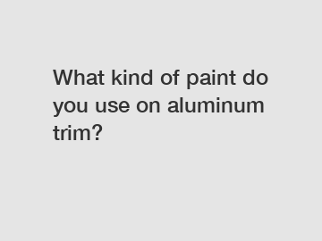 What kind of paint do you use on aluminum trim?