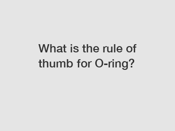 What is the rule of thumb for O-ring?