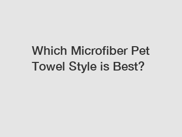 Which Microfiber Pet Towel Style is Best?