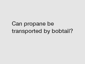 Can propane be transported by bobtail?