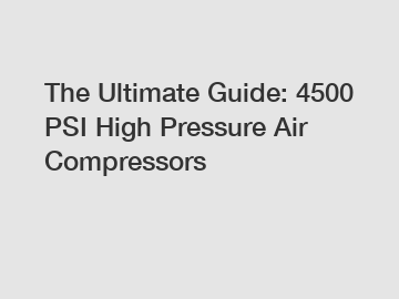 The Ultimate Guide: 4500 PSI High Pressure Air Compressors