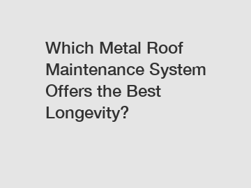 Which Metal Roof Maintenance System Offers the Best Longevity?