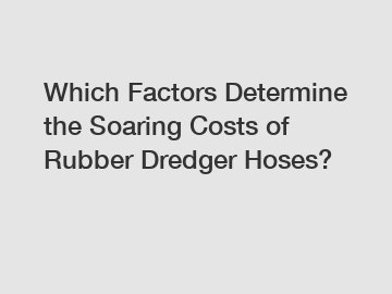 Which Factors Determine the Soaring Costs of Rubber Dredger Hoses?