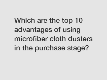 Which are the top 10 advantages of using microfiber cloth dusters in the purchase stage?