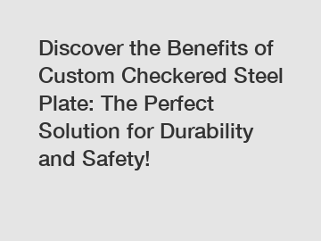 Discover the Benefits of Custom Checkered Steel Plate: The Perfect Solution for Durability and Safety!