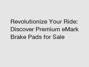 Revolutionize Your Ride: Discover Premium eMark Brake Pads for Sale