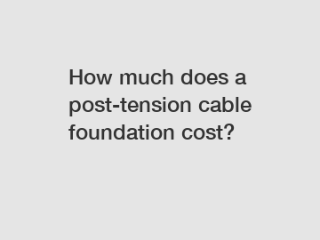 How much does a post-tension cable foundation cost?