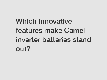 Which innovative features make Camel inverter batteries stand out?