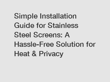 Simple Installation Guide for Stainless Steel Screens: A Hassle-Free Solution for Heat & Privacy