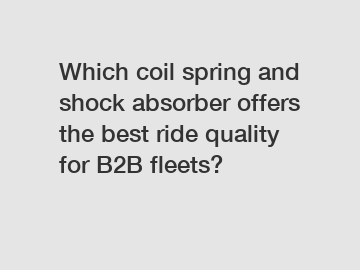 Which coil spring and shock absorber offers the best ride quality for B2B fleets?