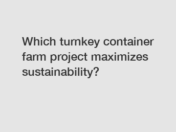 Which turnkey container farm project maximizes sustainability?