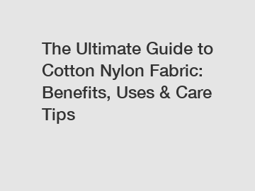 The Ultimate Guide to Cotton Nylon Fabric: Benefits, Uses & Care Tips