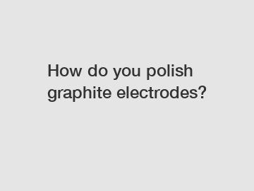 How do you polish graphite electrodes?