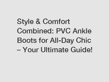 Style & Comfort Combined: PVC Ankle Boots for All-Day Chic – Your Ultimate Guide!
