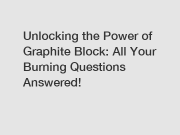 Unlocking the Power of Graphite Block: All Your Burning Questions Answered!