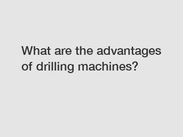 What are the advantages of drilling machines?