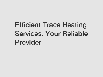 Efficient Trace Heating Services: Your Reliable Provider