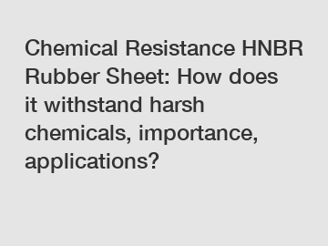 Chemical Resistance HNBR Rubber Sheet: How does it withstand harsh chemicals, importance, applications?