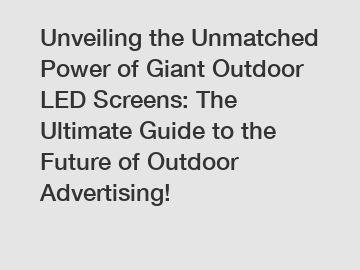 Unveiling the Unmatched Power of Giant Outdoor LED Screens: The Ultimate Guide to the Future of Outdoor Advertising!