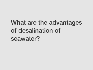 What are the advantages of desalination of seawater?
