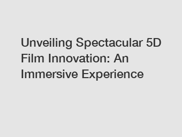 Unveiling Spectacular 5D Film Innovation: An Immersive Experience