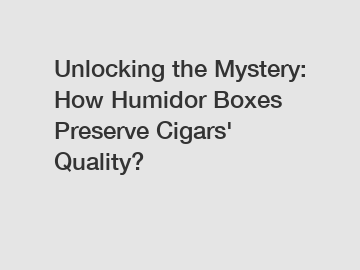 Unlocking the Mystery: How Humidor Boxes Preserve Cigars' Quality?
