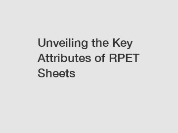 Unveiling the Key Attributes of RPET Sheets