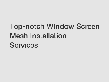 Top-notch Window Screen Mesh Installation Services