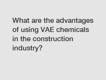 What are the advantages of using VAE chemicals in the construction industry?