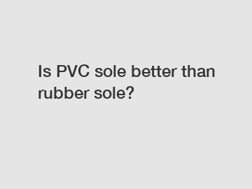 Is PVC sole better than rubber sole?