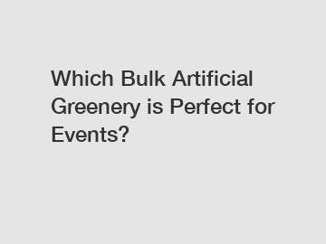 Which Bulk Artificial Greenery is Perfect for Events?