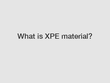 What is XPE material?