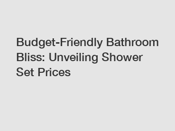 Budget-Friendly Bathroom Bliss: Unveiling Shower Set Prices