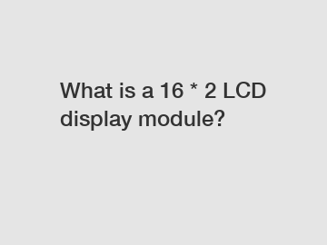 What is a 16 * 2 LCD display module?