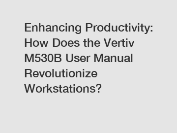 Enhancing Productivity: How Does the Vertiv M530B User Manual Revolutionize Workstations?