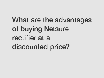 What are the advantages of buying Netsure rectifier at a discounted price?