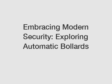 Embracing Modern Security: Exploring Automatic Bollards