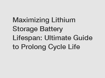 Maximizing Lithium Storage Battery Lifespan: Ultimate Guide to Prolong Cycle Life