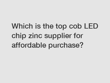 Which is the top cob LED chip zinc supplier for affordable purchase?