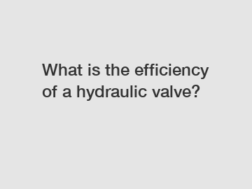 What is the efficiency of a hydraulic valve?