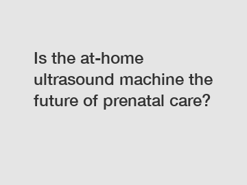 Is the at-home ultrasound machine the future of prenatal care?